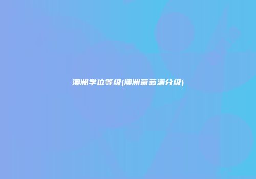 澳洲学位等级(澳洲葡萄酒分级)