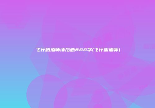 飞行酿酒师读后感600字(飞行酿酒师)