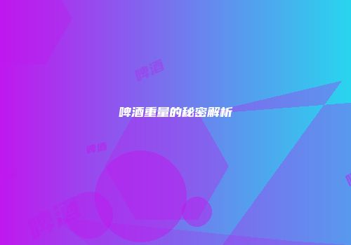 啤酒重量的秘密解析