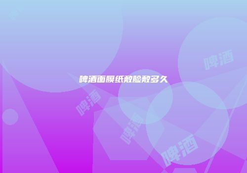啤酒面膜纸敷脸敷多久
