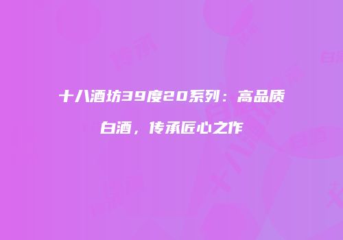 十八酒坊39度20系列：高品质白酒，传承匠心之作