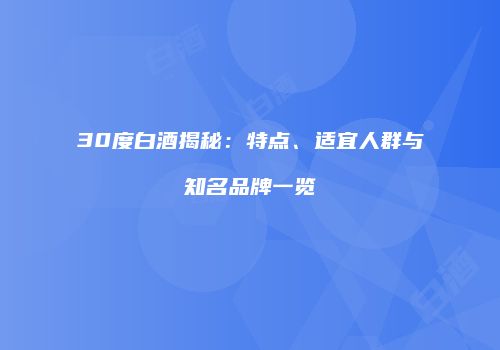 30度白酒揭秘：特点、适宜人群与知名品牌一览