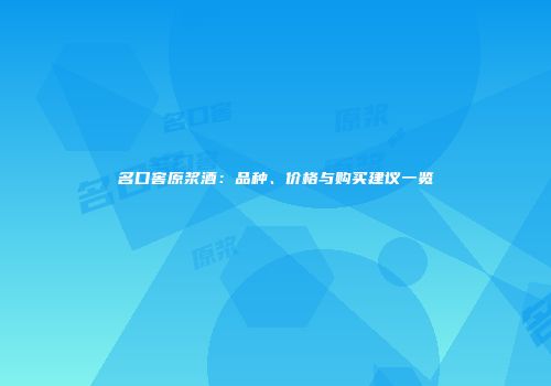 名口窖原浆酒：品种、价格与购买建议一览