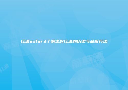 红酒oxford了解这款红酒的历史与品鉴方法