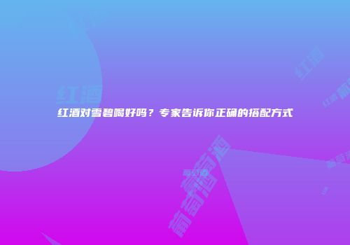红酒对雪碧喝好吗？专家告诉你正确的搭配方式