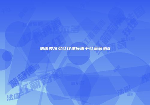 法国波尔多红玫瑰庄园干红葡萄酒6