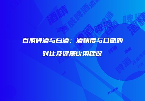 百威啤酒与白酒：酒精度与口感的对比及健康饮用建议