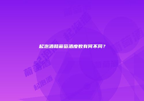 起泡酒和葡萄酒度数有何不同？