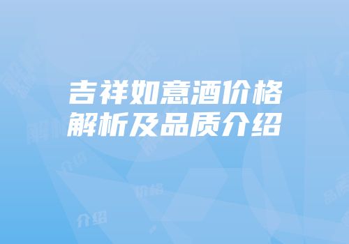 吉祥如意酒价格解析及品质介绍