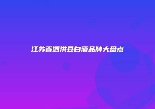 江苏省泗洪县白酒品牌大盘点