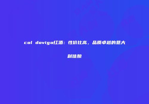 col dovigo红酒：性价比高，品质卓越的意大利佳酿