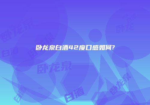 卧龙泉白酒42度口感如何?