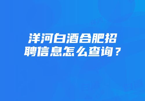 洋河白酒合肥招聘信息怎么查询？
