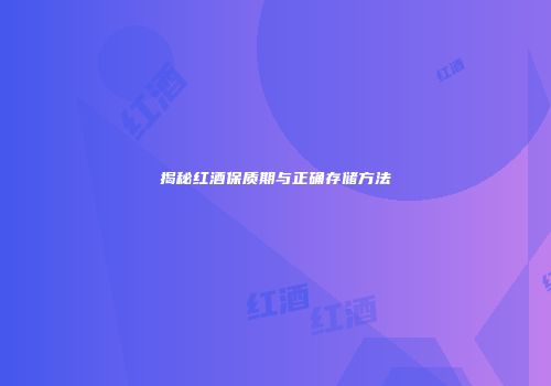 揭秘红酒保质期与正确存储方法