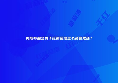 梅斯特金公爵干红葡萄酒怎么品尝更佳？