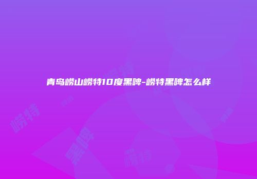 青岛崂山崂特10度黑啤-崂特黑啤怎么样