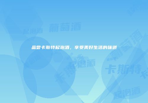 品尝卡斯特起泡酒，享受美好生活的味道