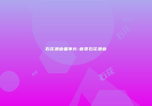 石花酒业董事长-首页石花酒业