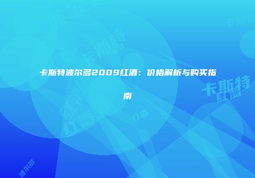 卡斯特波尔多2009红酒：价格解析与购买指南
