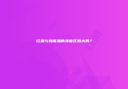 红酒与鸡尾酒的浓度区别大吗？