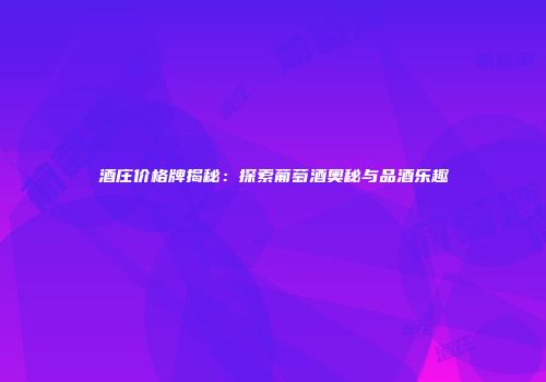 酒庄价格牌揭秘：探索葡萄酒奥秘与品酒乐趣