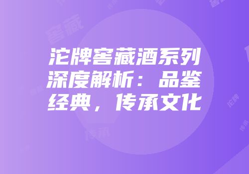 沱牌窖藏酒系列深度解析：品鉴经典，传承文化