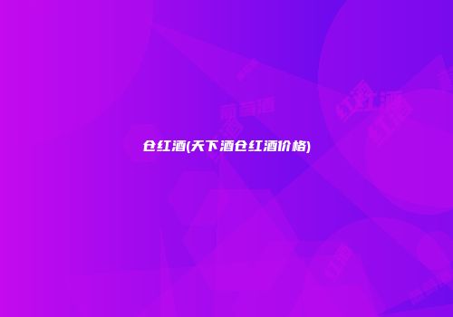 仓红酒(天下酒仓红酒价格)