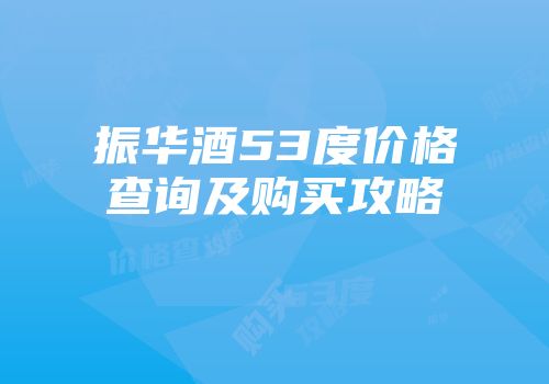 振华酒53度价格查询及购买攻略