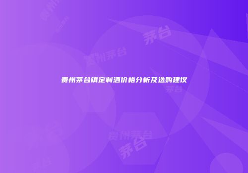 贵州茅台镇定制酒价格分析及选购建议