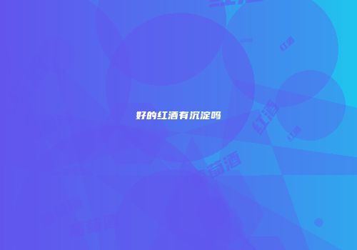 好的红酒有沉淀吗