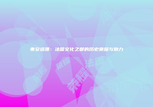 弗安塔娜：法国文化之都的历史荣耀与魅力
