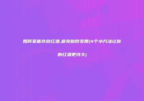 如何妥善存放红酒,避免酸败变质(4个小方法让你的红酒更持久)