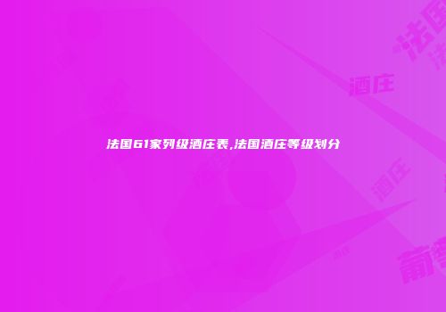 法国61家列级酒庄表,法国酒庄等级划分