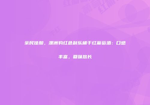 亲民佳酿，澳洲豹红色利乐桶干红葡萄酒：口感丰富，回味悠长