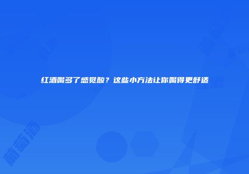 红酒喝多了感觉酸？这些小方法让你喝得更舒适