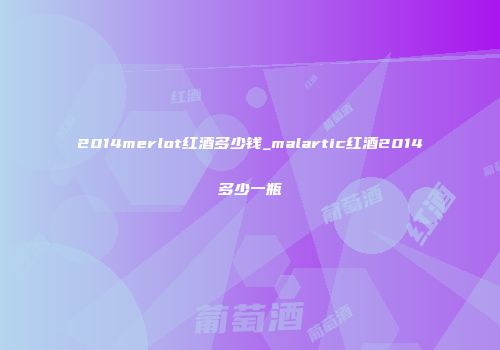 2014merlot红酒多少钱_malartic红酒2014多少一瓶