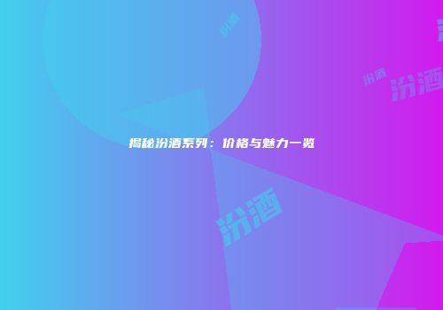 揭秘汾酒系列：价格与魅力一览