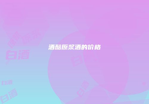 酒醅原浆酒的价格
