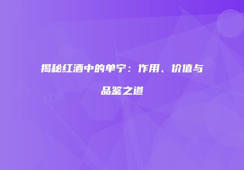 揭秘红酒中的单宁：作用、价值与品鉴之道