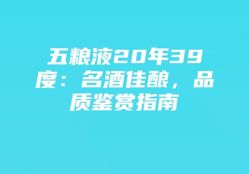 五粮液20年39度：名酒佳酿，品质鉴赏指南