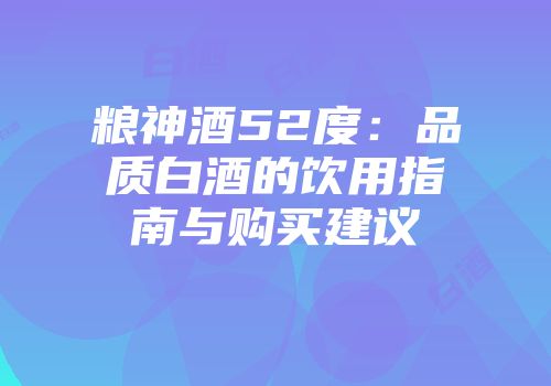 粮神酒52度：品质白酒的饮用指南与购买建议