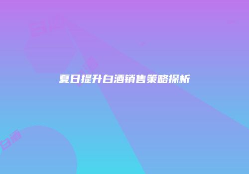 夏日提升白酒销售策略探析