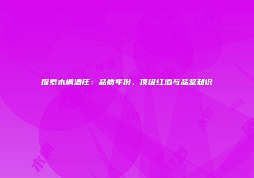 探索木桐酒庄：品质年份、顶级红酒与品鉴知识