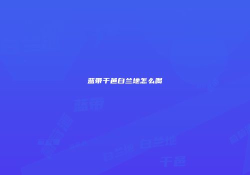 蓝带干邑白兰地怎么喝