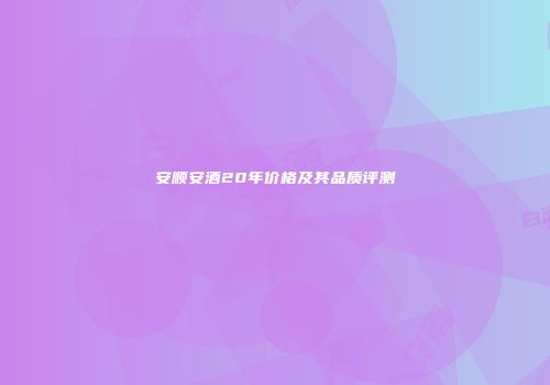 安顺安酒20年价格及其品质评测