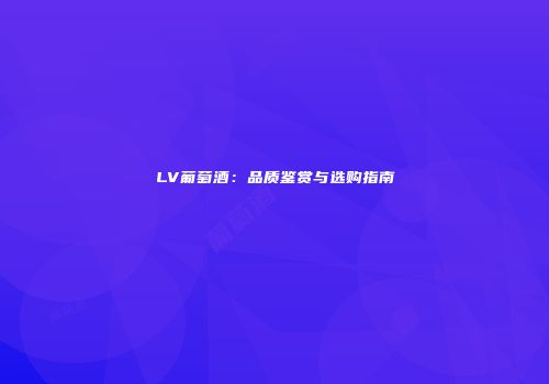 LV葡萄酒：品质鉴赏与选购指南
