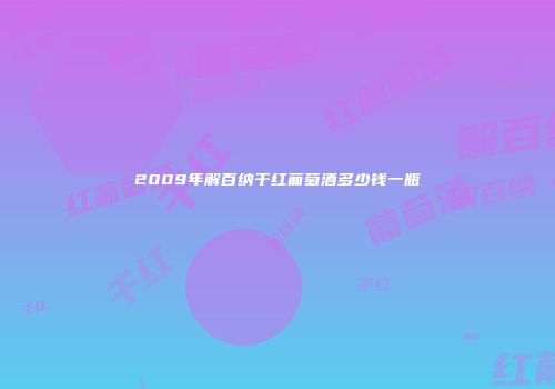2009年解百纳干红葡萄酒多少钱一瓶