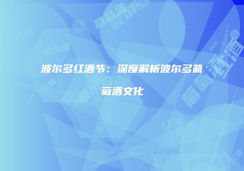 波尔多红酒节：深度解析波尔多葡萄酒文化