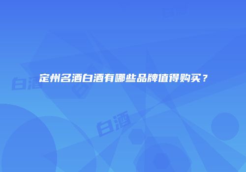定州名酒白酒有哪些品牌值得购买？