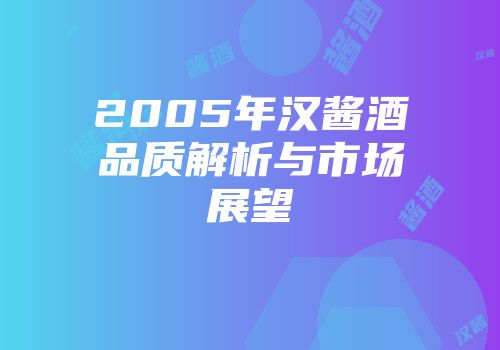 2005年汉酱酒品质解析与市场展望